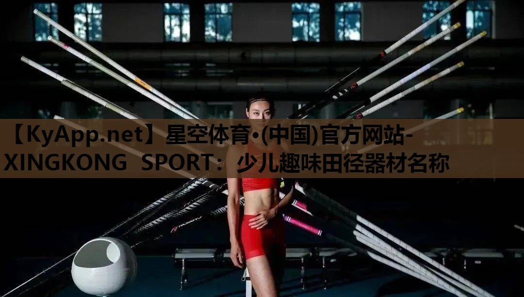 星空体育·(中国)官方网站-XINGKONG SPORT：少儿趣味田径器材名称