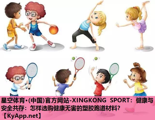 星空体育·(中国)官方网站-XINGKONG SPORT：健康与安全共存：怎样选购健康无害的塑胶跑道材料？