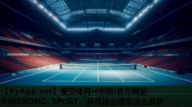 星空体育·(中国)官方网站-XINGKONG SPORT：乒乓球台哪来这么多灰