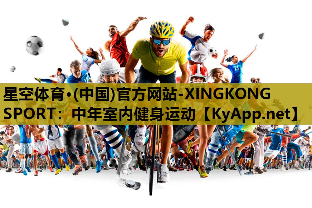 星空体育·(中国)官方网站-XINGKONG SPORT：中年室内健身运动