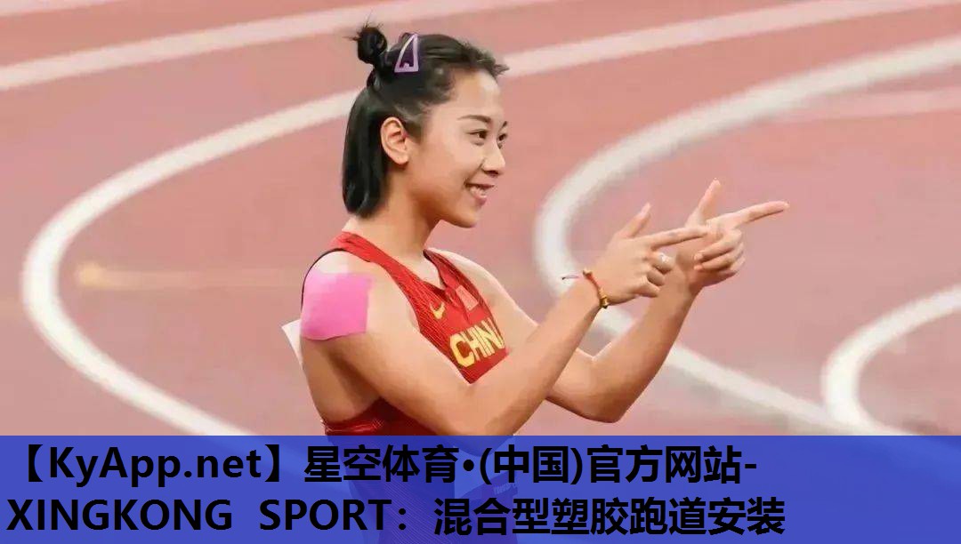 星空体育·(中国)官方网站-XINGKONG SPORT：混合型塑胶跑道安装