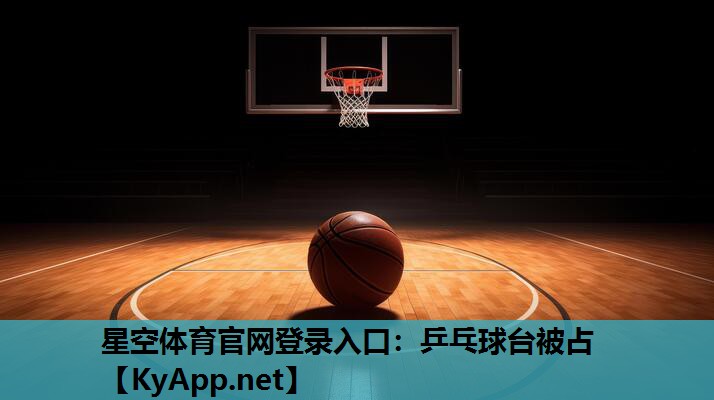 星空体育官网登录入口：乒乓球台被占