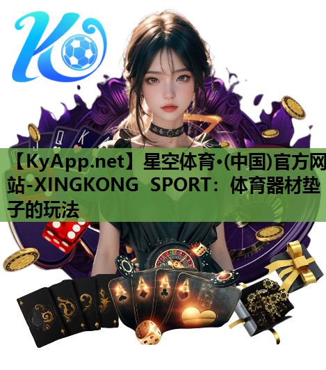 星空体育·(中国)官方网站-XINGKONG SPORT：体育器材垫子的玩法