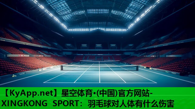 星空体育·(中国)官方网站-XINGKONG SPORT：羽毛球对人体有什么伤害