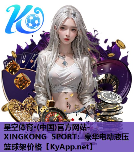 星空体育·(中国)官方网站-XINGKONG SPORT：豪华电动液压篮球架价格