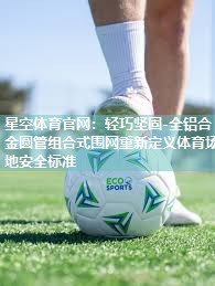 轻巧坚固-全铝合金圆管组合式围网重新定义体育场地安全标准